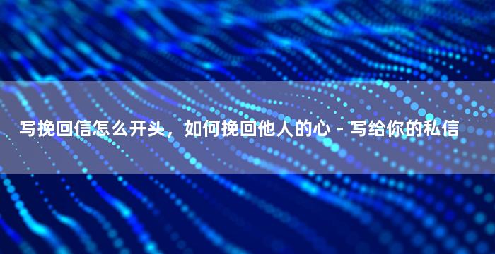 写挽回信怎么开头，如何挽回他人的心