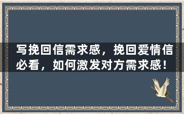 写挽回信需求感，挽回爱情信必看，如何激发对方需求感！