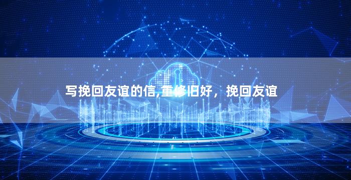 写挽回友谊的信,重修旧好，挽回友谊