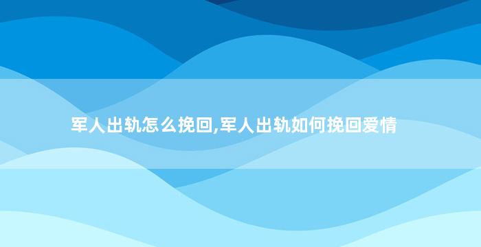 军人出轨怎么挽回,军人出轨如何挽回爱情