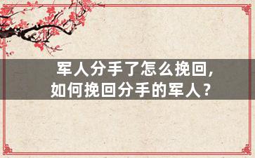 军人分手了怎么挽回,如何挽回分手的军人？