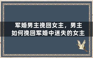 军婚男主挽回女主，男主如何挽回军婚中迷失的女主