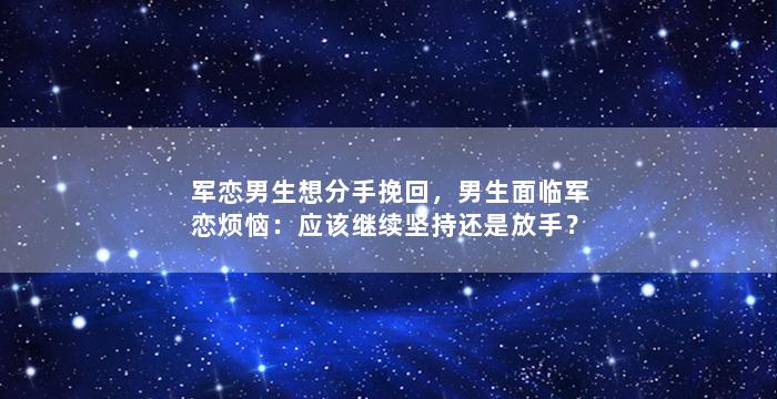 军恋男生想分手挽回，男生面临军恋烦恼：应该继续坚持还是放手？