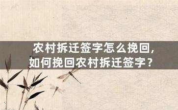 农村拆迁签字怎么挽回,如何挽回农村拆迁签字？