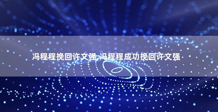 冯程程挽回许文强,冯程程成功挽回许文强