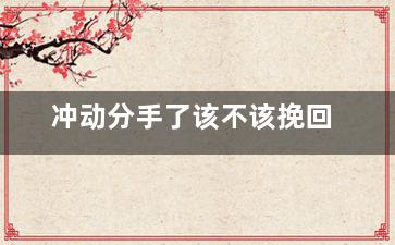 冲动分手了该不该挽回