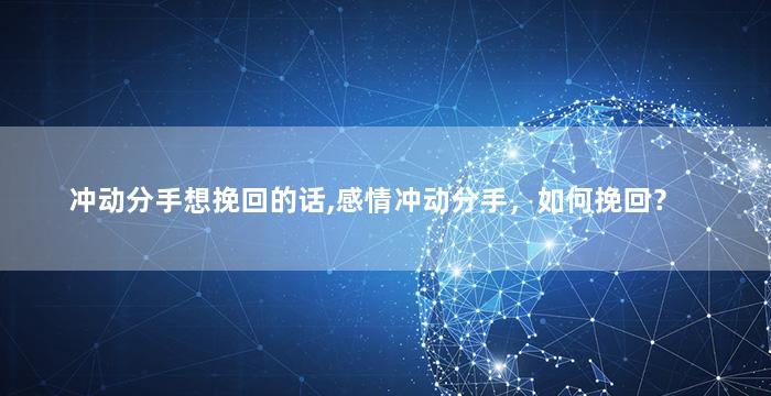 冲动分手想挽回的话,感情冲动分手，如何挽回？