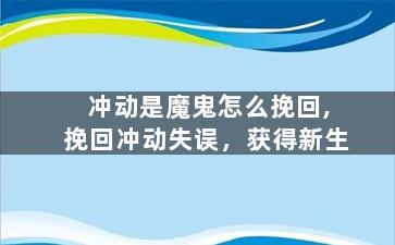 冲动是魔鬼怎么挽回,挽回冲动失误，获得新生