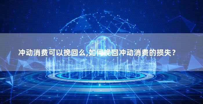 冲动消费可以挽回么,如何挽回冲动消费的损失？