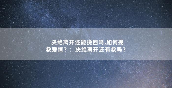 决绝离开还能挽回吗,如何挽救爱情？：决绝离开还有救吗？