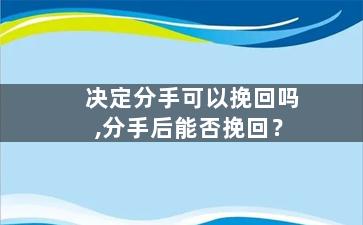 决定分手可以挽回吗,分手后能否挽回？