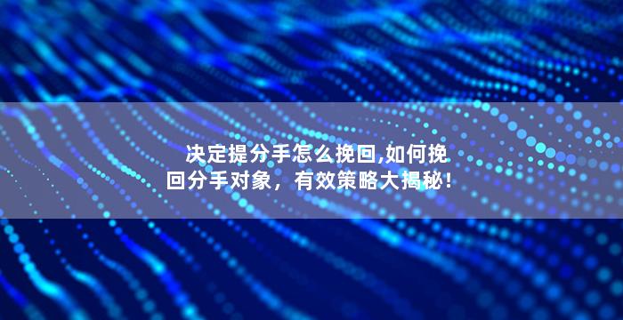 决定提分手怎么挽回,如何挽回分手对象，有效策略大揭秘！