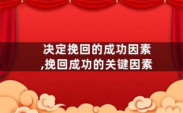 决定挽回的成功因素,挽回成功的关键因素