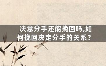 决意分手还能挽回吗,如何挽回决定分手的关系？