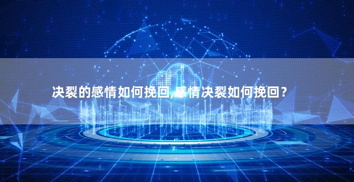 决裂的感情如何挽回,感情决裂如何挽回？