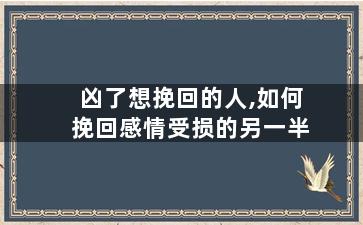 凶了想挽回的人,如何挽回感情受损的另一半