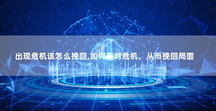 出现危机该怎么挽回,如何应对危机，从而挽回局面