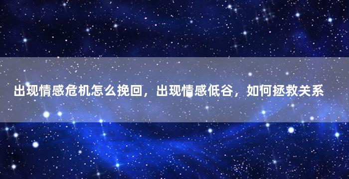 出现情感危机怎么挽回，出现情感低谷，如何拯救关系