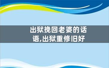 出狱挽回老婆的话语,出狱重修旧好