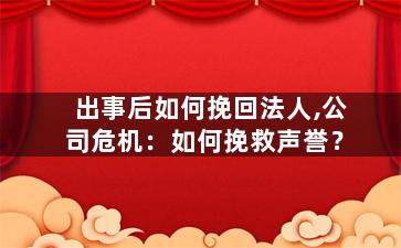 出事后如何挽回法人,公司危机：如何挽救声誉？