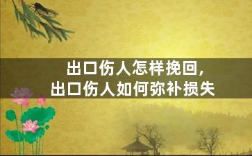 出口伤人怎样挽回,出口伤人如何弥补损失