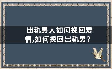 出轨男人如何挽回爱情,如何挽回出轨男？