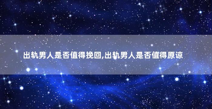 出轨男人是否值得挽回,出轨男人是否值得原谅
