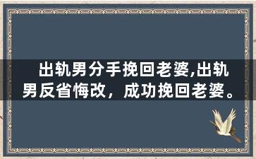 出轨男分手挽回老婆,出轨男反省悔改，成功挽回老婆。