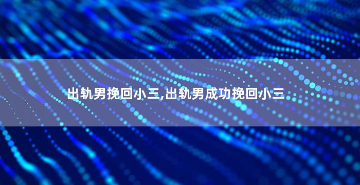 出轨男挽回小三,出轨男成功挽回小三