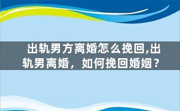 出轨男方离婚怎么挽回,出轨男离婚，如何挽回婚姻？