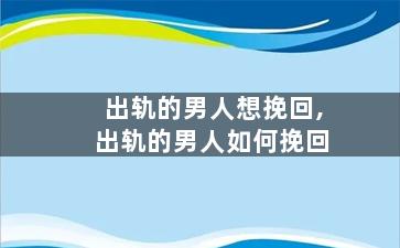 出轨的男人想挽回,出轨的男人如何挽回