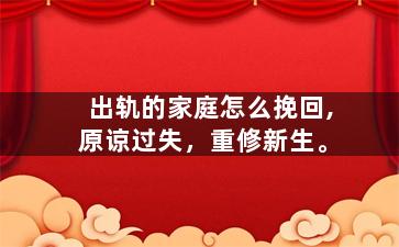 出轨的家庭怎么挽回,原谅过失，重修新生。