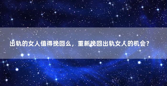 出轨的女人值得挽回么，重新挽回出轨女人的机会？