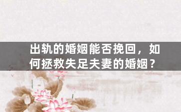 出轨的婚姻能否挽回，如何拯救失足夫妻的婚姻？