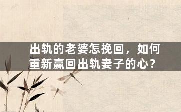 出轨的老婆怎挽回，如何重新赢回出轨妻子的心？