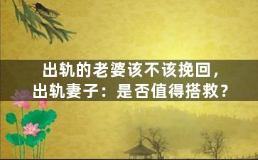 出轨的老婆该不该挽回，出轨妻子：是否值得搭救？