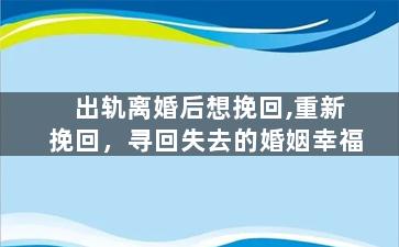 出轨离婚后想挽回,重新挽回，寻回失去的婚姻幸福