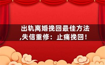 出轨离婚挽回最佳方法,失信重修：止痛挽回！