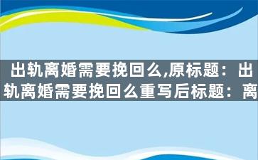出轨离婚需要挽回么,原标题：出轨离婚需要挽回么重写后标题：离婚出轨还要挽回？