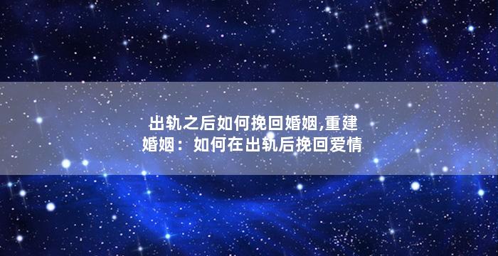 出轨之后如何挽回婚姻,重建婚姻：如何在出轨后挽回爱情