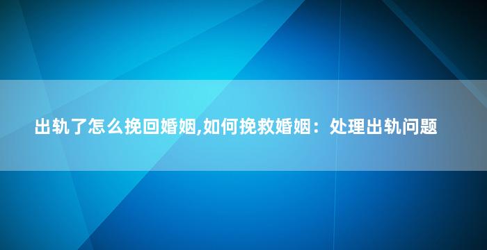 出轨了怎么挽回婚姻,如何挽救婚姻：处理出轨问题