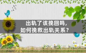 出轨了该挽回吗,如何挽救出轨关系？
