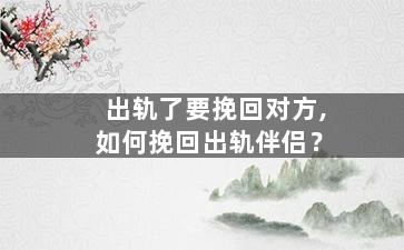 出轨了要挽回对方,如何挽回出轨伴侣？