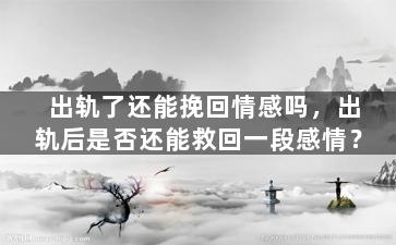 出轨了还能挽回情感吗，出轨后是否还能救回一段感情？