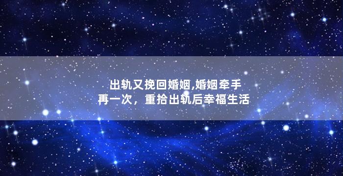 出轨又挽回婚姻,婚姻牵手再一次，重拾出轨后幸福生活