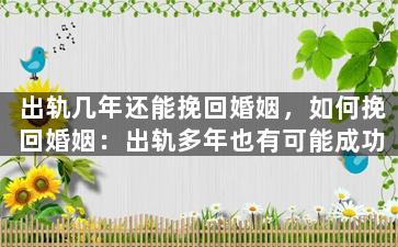 出轨几年还能挽回婚姻，如何挽回婚姻：出轨多年也有可能成功