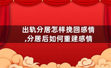 出轨分居怎样挽回感情,分居后如何重建感情