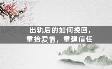 出轨后的如何挽回,重拾爱情，重建信任