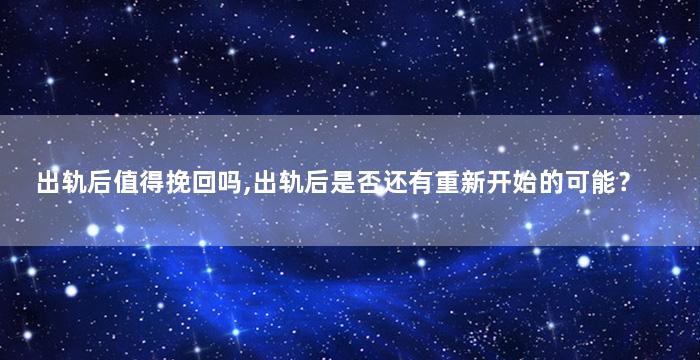 出轨后值得挽回吗,出轨后是否还有重新开始的可能？