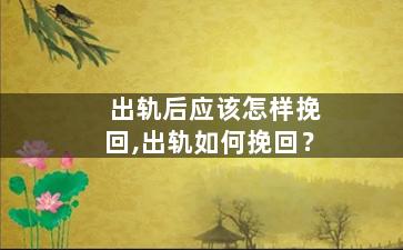 出轨后应该怎样挽回,出轨如何挽回？